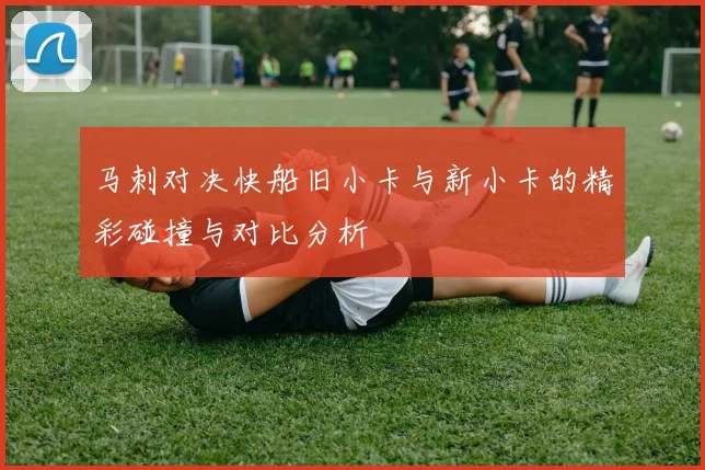 马刺对决快船旧小卡与新小卡的精彩碰撞与对比分析
