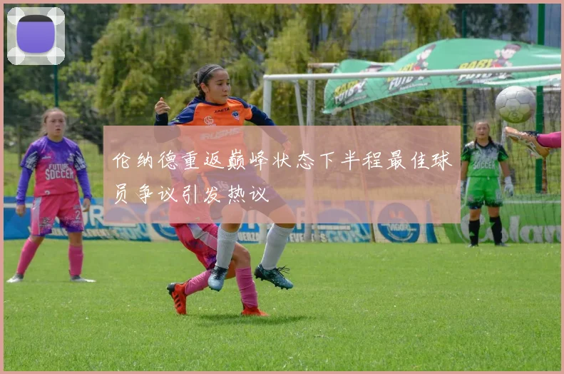 伦纳德重返巅峰状态下半程最佳球员争议引发热议